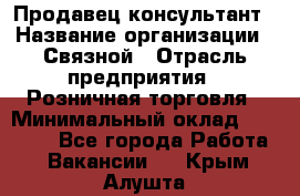 Продавец-консультант › Название организации ­ Связной › Отрасль предприятия ­ Розничная торговля › Минимальный оклад ­ 26 000 - Все города Работа » Вакансии   . Крым,Алушта